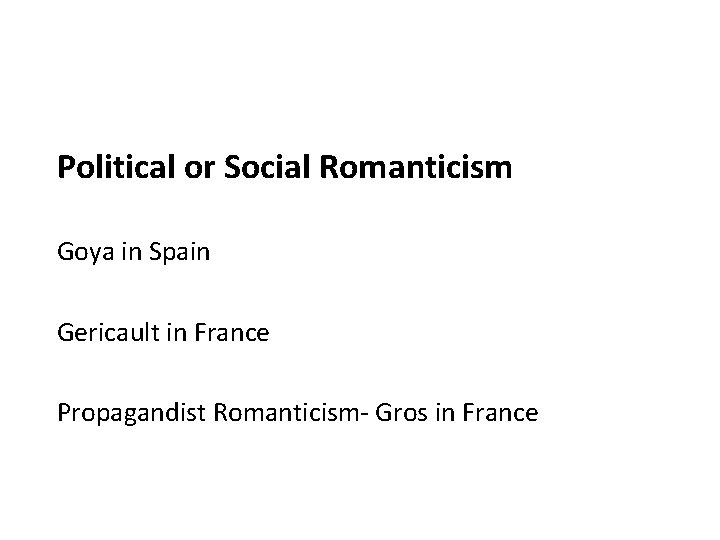 Political or Social Romanticism Goya in Spain Gericault in France Propagandist Romanticism- Gros in