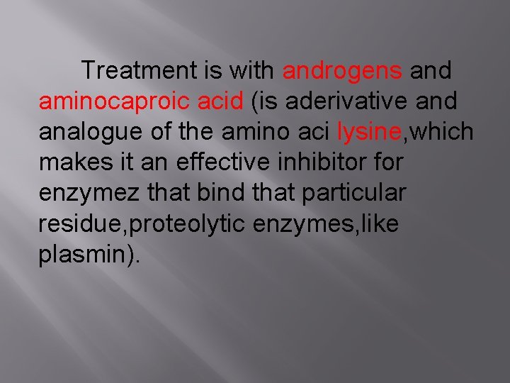 Treatment is with androgens and aminocaproic acid (is aderivative and analogue of the amino