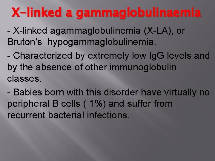 X-linked a gammaglobulinaemia - X-linked agammaglobulinemia (X-LA), or Bruton’s hypogammaglobulinemia. - Characterized by extremely