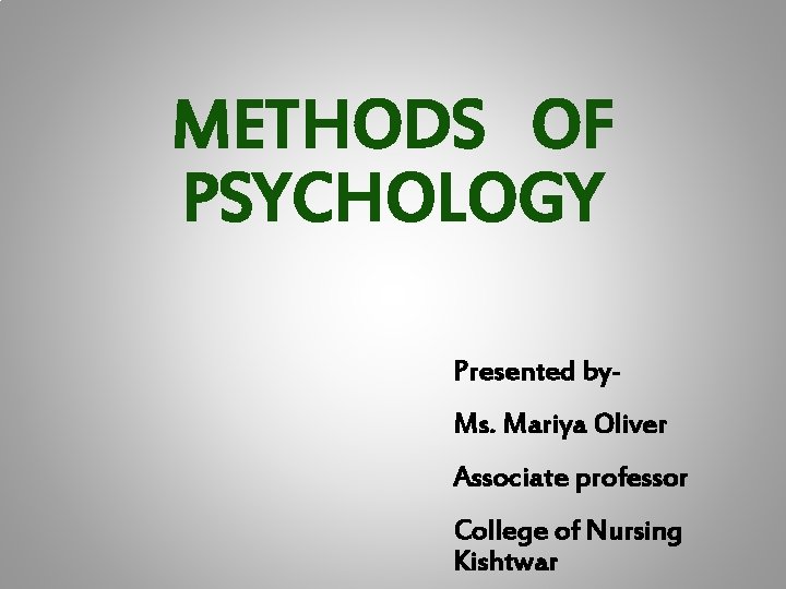 METHODS OF PSYCHOLOGY Presented by. Ms. Mariya Oliver Associate professor College of Nursing Kishtwar