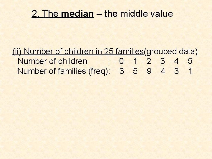 2. The median – the middle value (ii) Number of children in 25 families(grouped