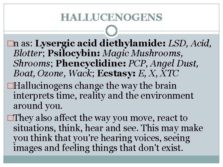 HALLUCENOGENS �n as: Lysergic acid diethylamide: LSD, Acid, Blotter; Psilocybin: Magic Mushrooms, Shrooms; Phencyclidine: