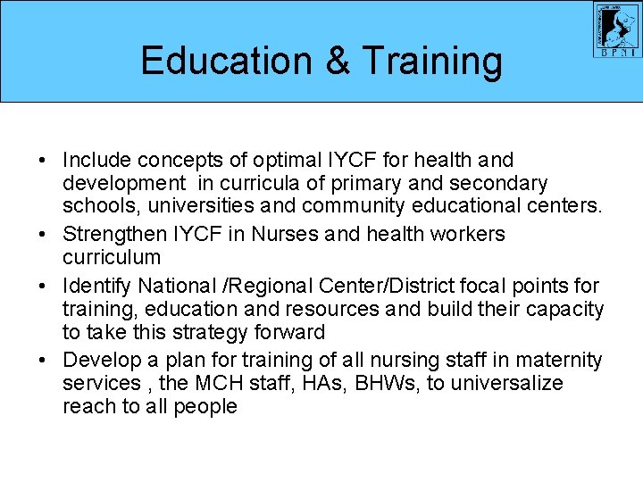 Education & Training • Include concepts of optimal IYCF for health and development in Education & Training • Include concepts of optimal IYCF for health and development in