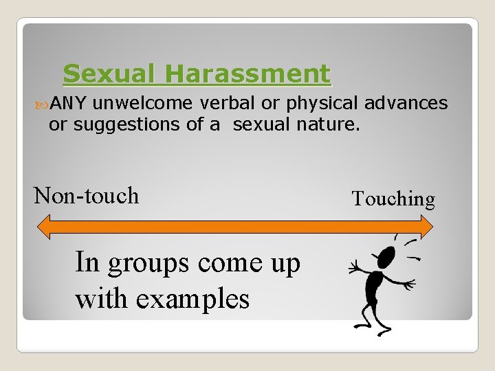 Sexual Harassment ANY unwelcome verbal or physical advances or suggestions of a sexual nature.