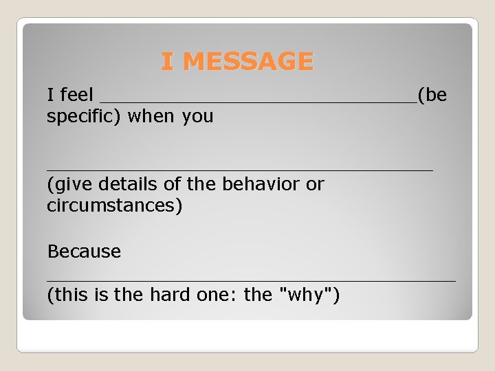 I MESSAGE I feel ______________(be specific) when you _________________ (give details of the behavior