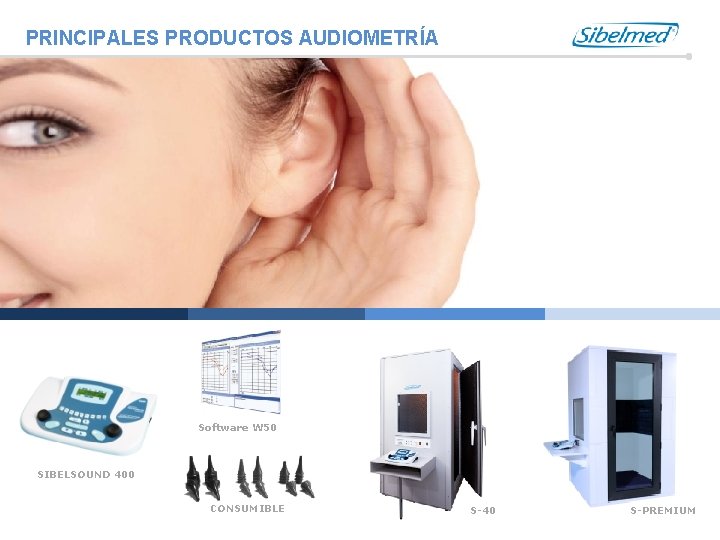 PRINCIPALES PRODUCTOS AUDIOMETRÍA Software W 50 SIBELSOUND 400 CONSUMIBLE S-40 S-PREMIUM 