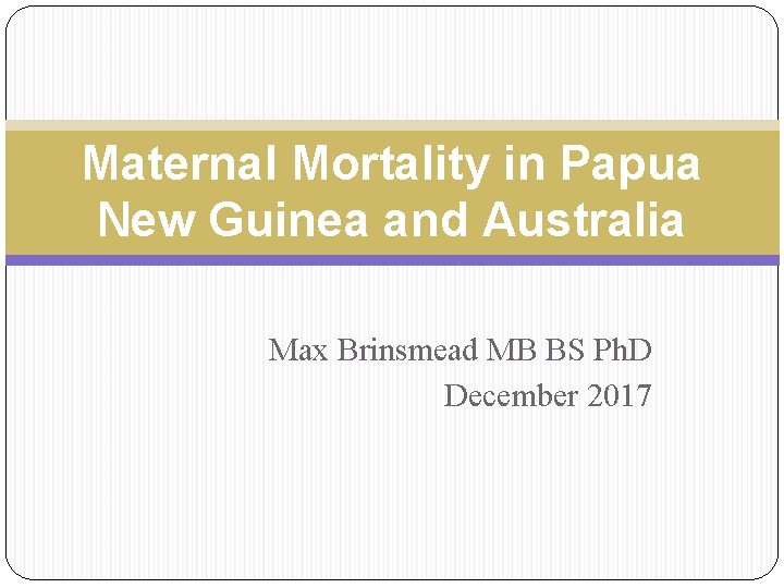 Maternal Mortality in Papua New Guinea and Australia Max Brinsmead MB BS Ph. D