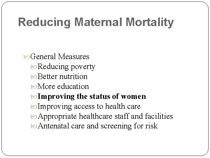 Reducing Maternal Mortality General Measures Reducing poverty Better nutrition More education Improving the status