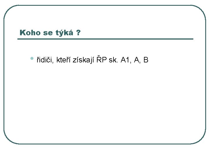 Koho se týká ? • řidiči, kteří získají ŘP sk. A 1, A, B