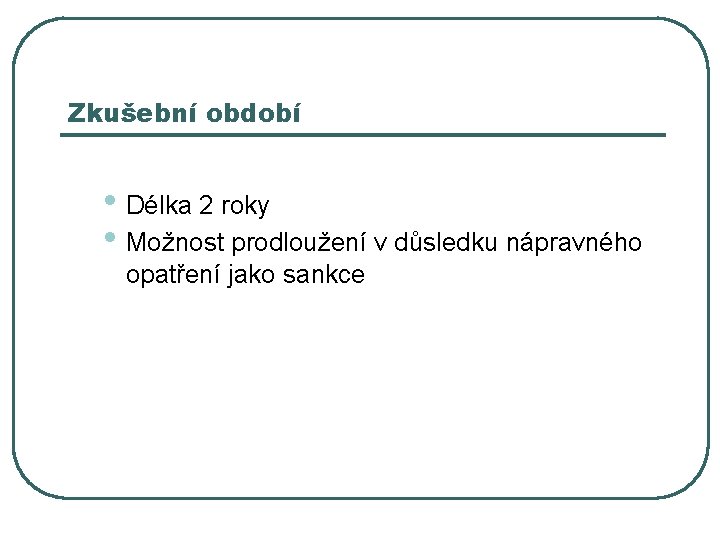 Zkušební období • Délka 2 roky • Možnost prodloužení v důsledku nápravného opatření jako