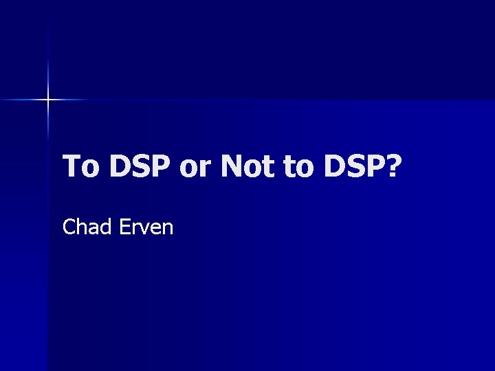 To DSP or Not to DSP? Chad Erven 
