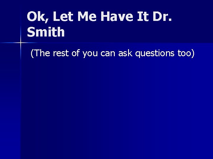 Ok, Let Me Have It Dr. Smith (The rest of you can ask questions