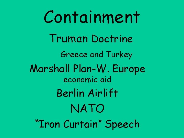 Containment Truman Doctrine Greece and Turkey Marshall Plan-W. Europe economic aid Berlin Airlift NATO