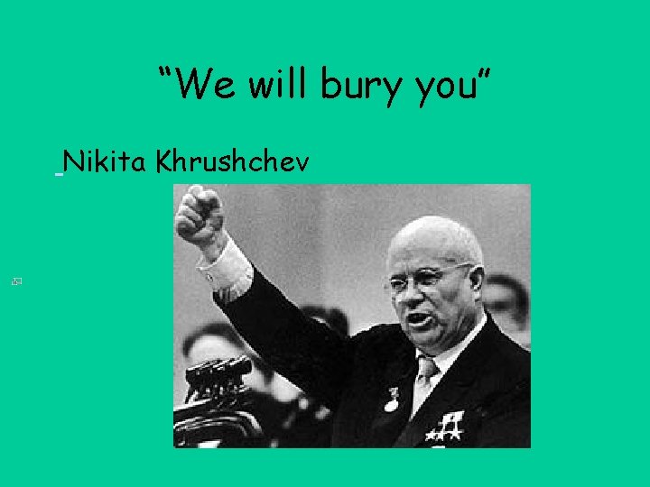 “We will bury you” Nikita Khrushchev 