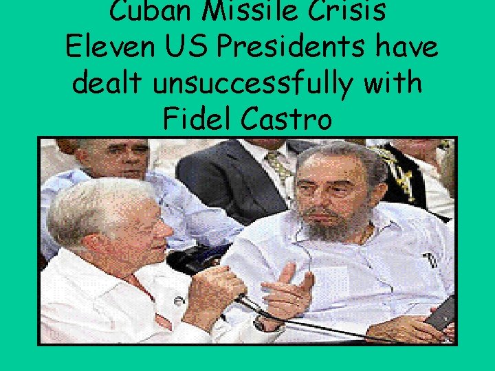 Cuban Missile Crisis Eleven US Presidents have dealt unsuccessfully with Fidel Castro 