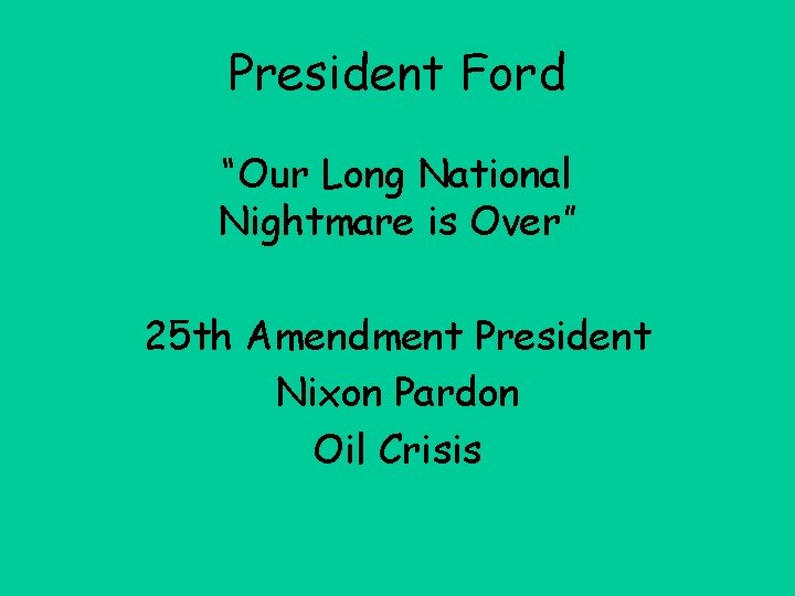 President Ford “Our Long National Nightmare is Over” 25 th Amendment President Nixon Pardon