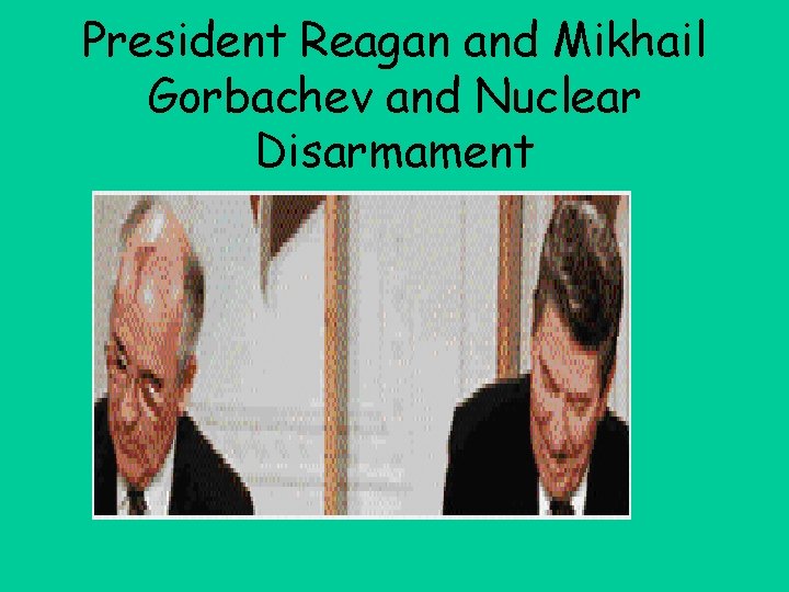 President Reagan and Mikhail Gorbachev and Nuclear Disarmament 
