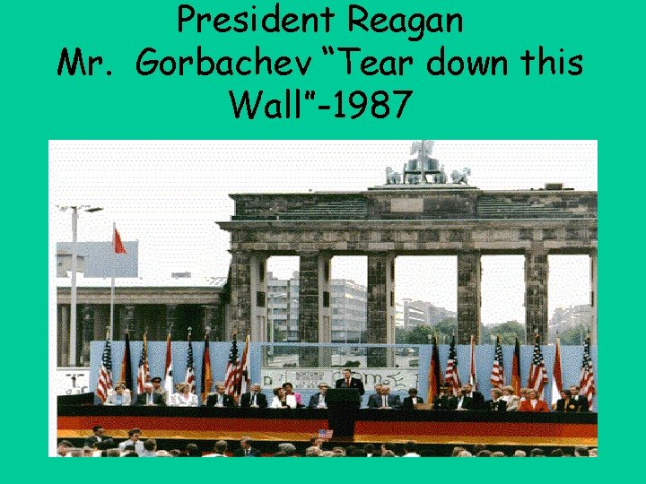 President Reagan Mr. Gorbachev “Tear down this Wall”-1987 