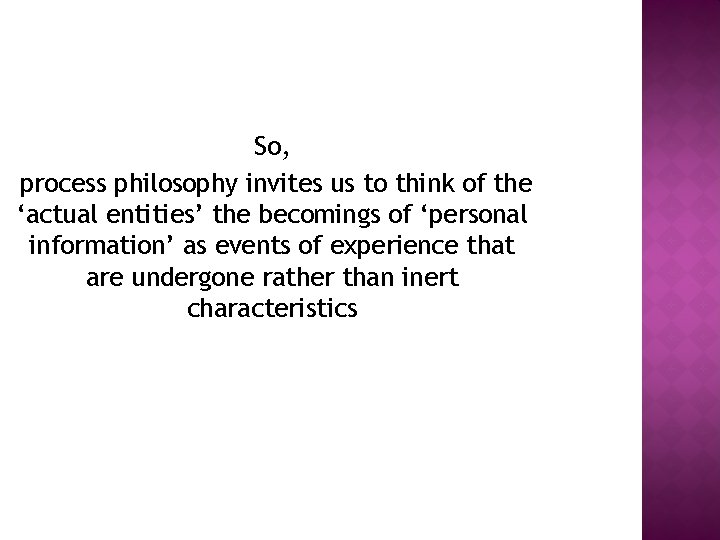 So, process philosophy invites us to think of the ‘actual entities’ the becomings of