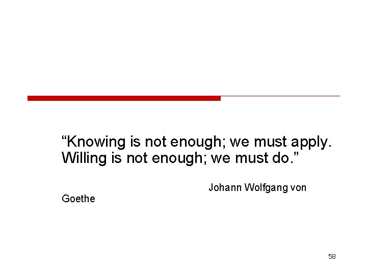 “Knowing is not enough; we must apply. Willing is not enough; we must do.