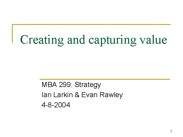 Creating and capturing value MBA 299: Strategy Ian Larkin & Evan Rawley 4 -8