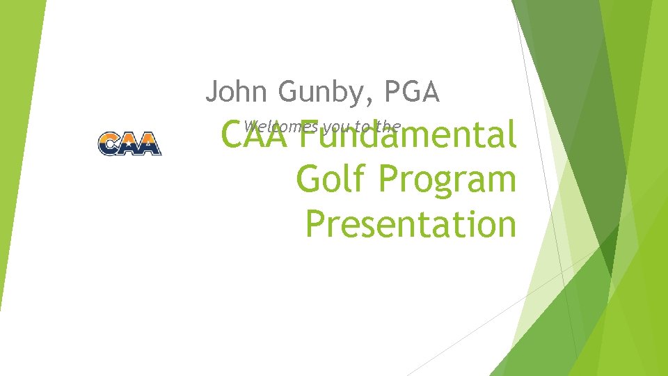 John Gunby, PGA CAA Fundamental Golf Program Presentation Welcomes you to the 