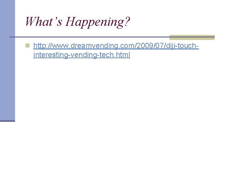 What’s Happening? n http: //www. dreamvending. com/2009/07/diji-touch- interesting-vending-tech. html 