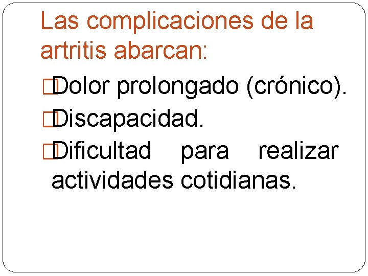 Las complicaciones de la artritis abarcan: �Dolor prolongado (crónico). �Discapacidad. �Dificultad para realizar actividades