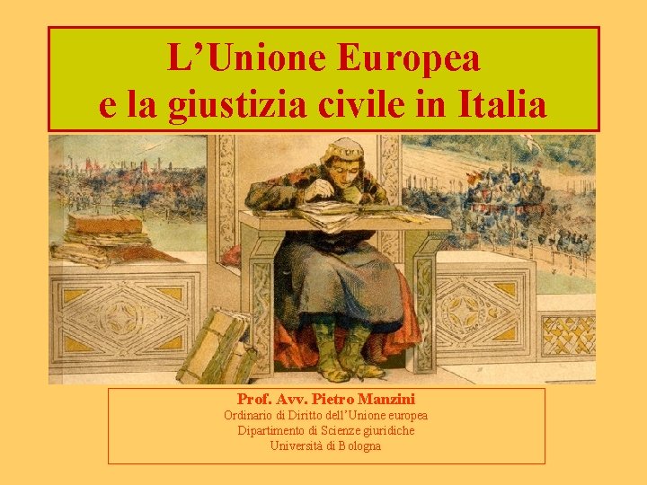 L’Unione Europea e la giustizia civile in Italia Prof. Avv. Pietro Manzini Ordinario di
