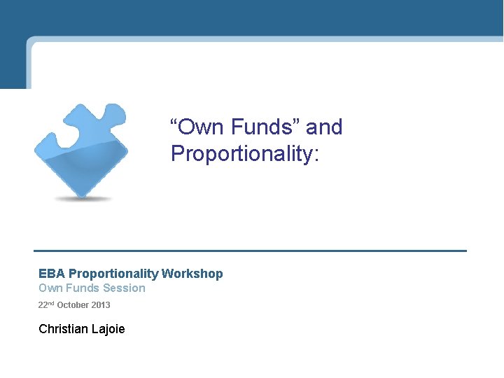 “Own Funds” and Proportionality: EBA Proportionality Workshop Own Funds Session 22 nd October 2013