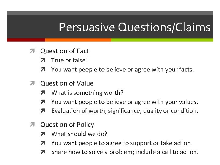 Persuasive Questions/Claims Question of Fact True or false? You want people to believe or