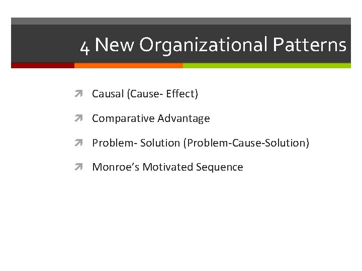 4 New Organizational Patterns Causal (Cause- Effect) Comparative Advantage Problem- Solution (Problem-Cause-Solution) Monroe’s Motivated