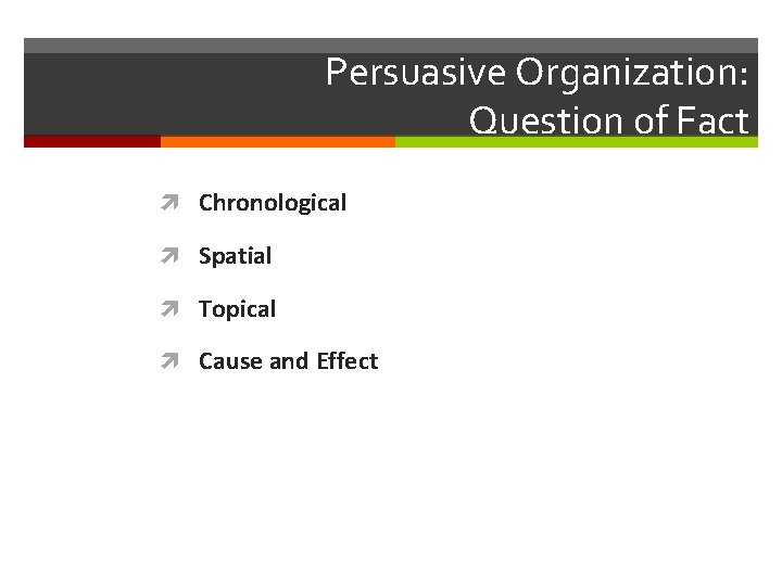 Persuasive Organization: Question of Fact Chronological Spatial Topical Cause and Effect 
