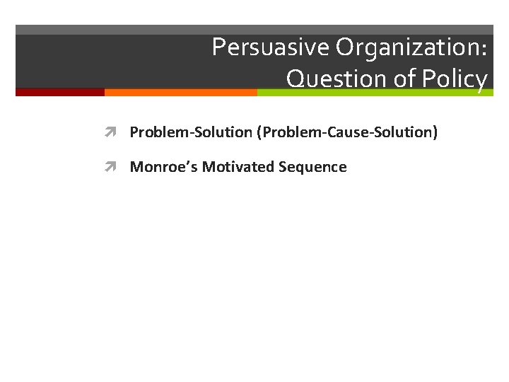 Persuasive Organization: Question of Policy Problem-Solution (Problem-Cause-Solution) Monroe’s Motivated Sequence 