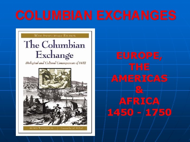 COLUMBIAN EXCHANGES EUROPE, THE AMERICAS & AFRICA 1450 - 1750 