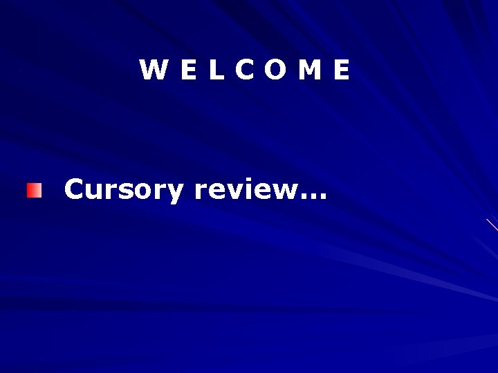 WELCOME Cursory review… 