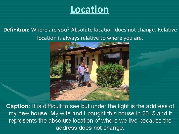 Location Definition: Where are you? Absolute location does not change. Relative location is always