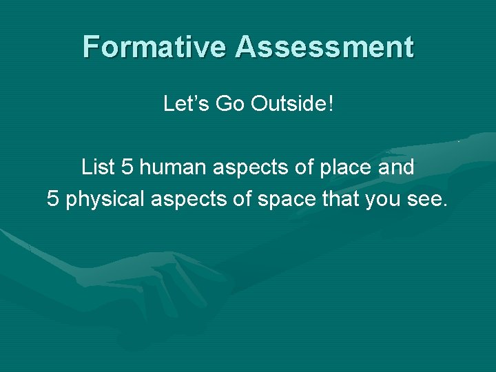 Formative Assessment Let’s Go Outside! List 5 human aspects of place and 5 physical