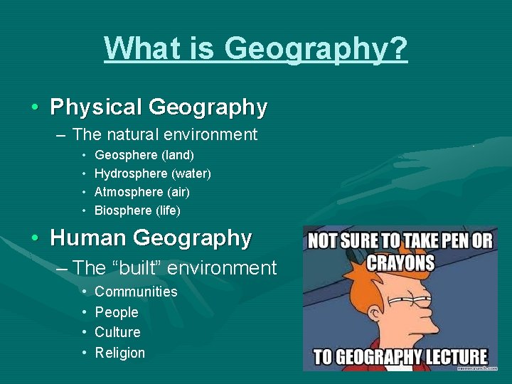 What is Geography? • Physical Geography – The natural environment • • Geosphere (land)
