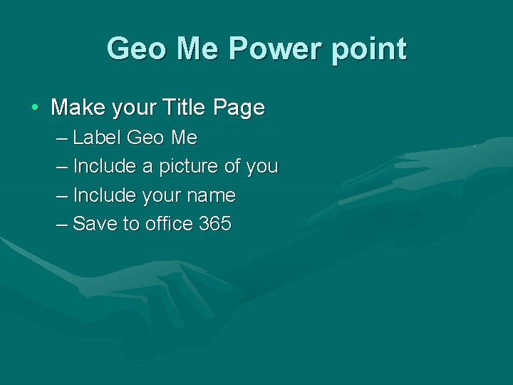 Geo Me Power point • Make your Title Page – Label Geo Me –