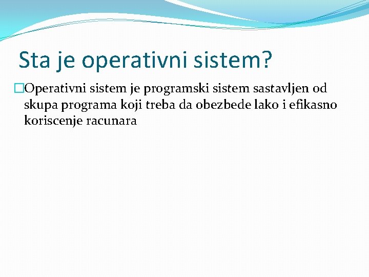 Sta je operativni sistem? �Operativni sistem je programski sistem sastavljen od skupa programa koji