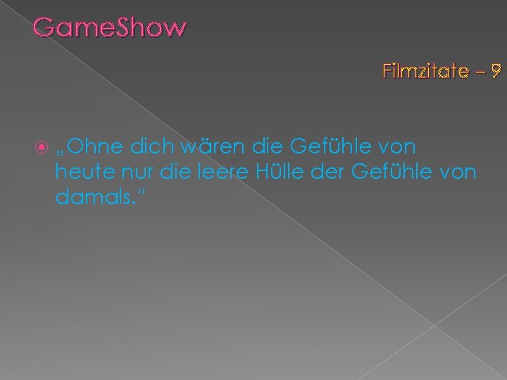 Game. Show Filmzitate – 9 „Ohne dich wären die Gefühle von heute nur die