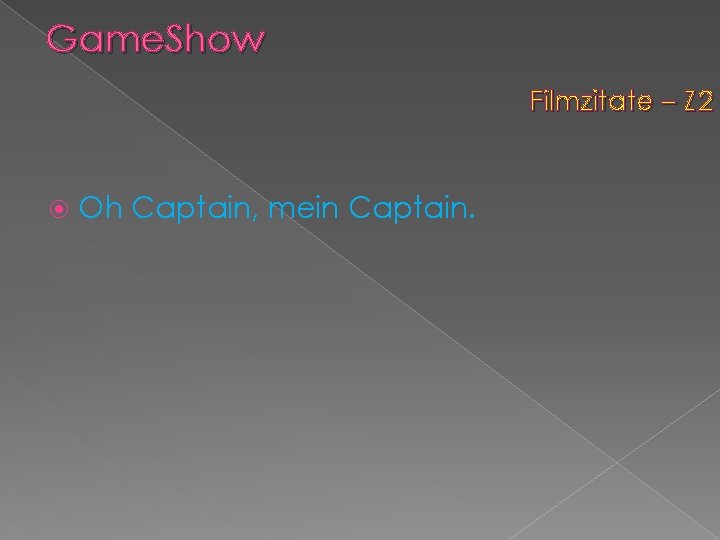 Game. Show Filmzitate – Z 2 Oh Captain, mein Captain. 