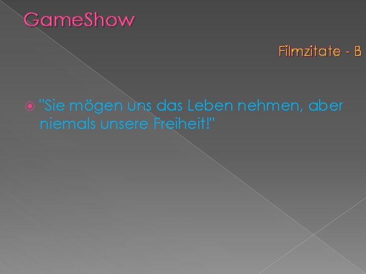 Game. Show Filmzitate - B "Sie mögen uns das Leben nehmen, aber niemals unsere