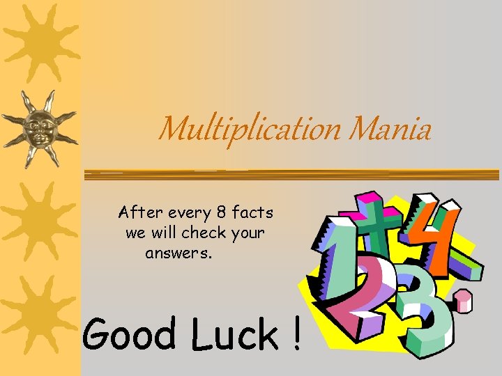 Multiplication Mania After every 8 facts we will check your answers. Good Luck !