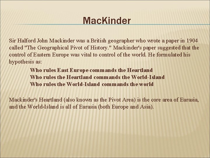 Mac. Kinder Sir Halford John Mackinder was a British geographer who wrote a paper