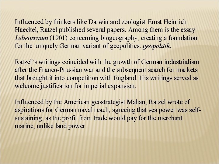 Influenced by thinkers like Darwin and zoologist Ernst Heinrich Haeckel, Ratzel published several papers. Influenced by thinkers like Darwin and zoologist Ernst Heinrich Haeckel, Ratzel published several papers.