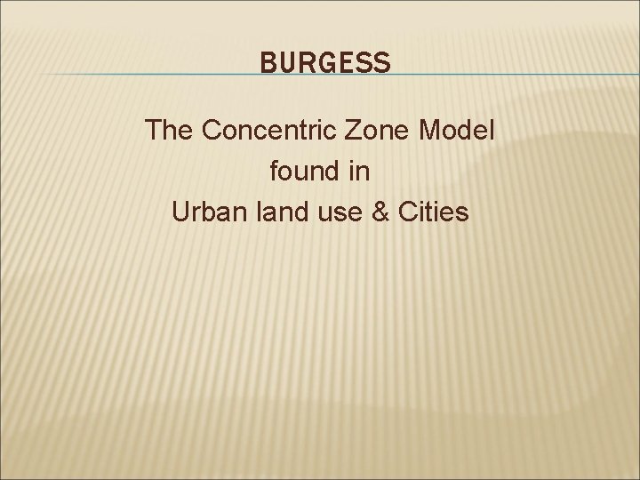 BURGESS The Concentric Zone Model found in Urban land use & Cities 