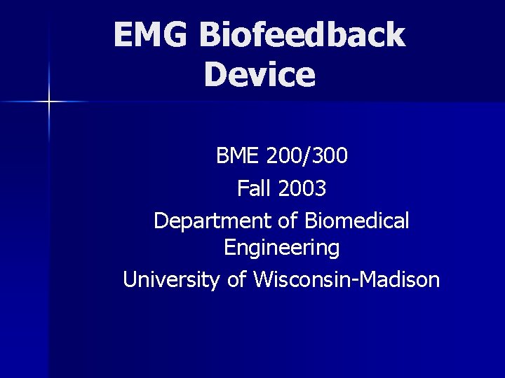 EMG Biofeedback Device BME 200/300 Fall 2003 Department of Biomedical Engineering University of Wisconsin-Madison