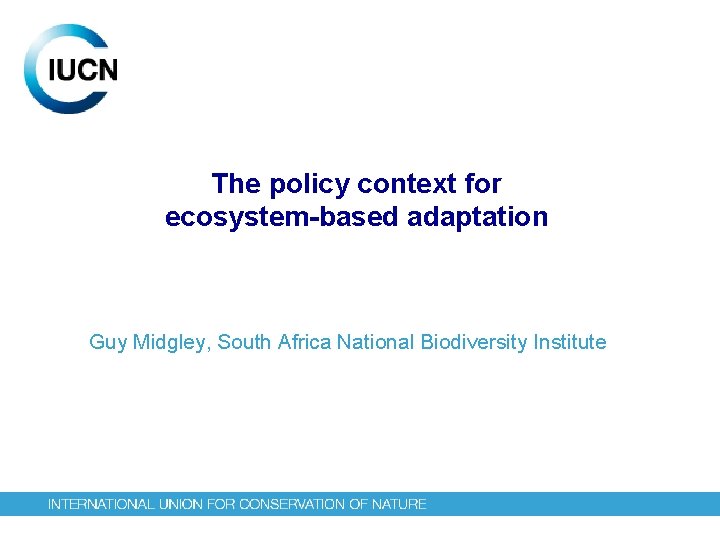 The policy context for ecosystem-based adaptation Guy Midgley, South Africa National Biodiversity Institute 